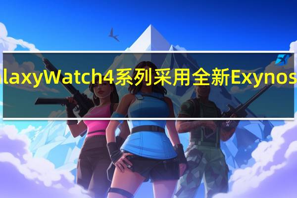 三星GalaxyWatch4系列采用全新ExynosW920芯片组