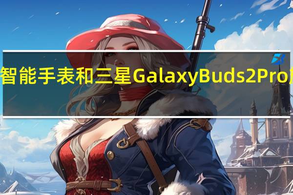 三星GalaxyWatch5系列智能手表和三星GalaxyBuds2Pro旗舰耳机也成为大众关注的焦点