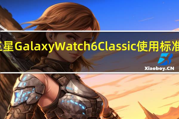 三星Galaxy Watch 6 Classic使用标准表带吗