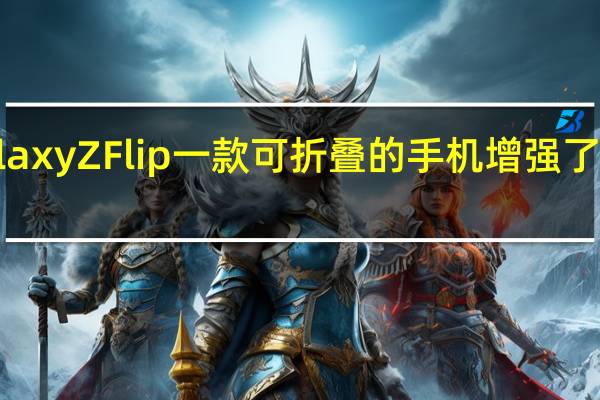 三星Galaxy Z Flip一款可折叠的手机增强了消费者的信心