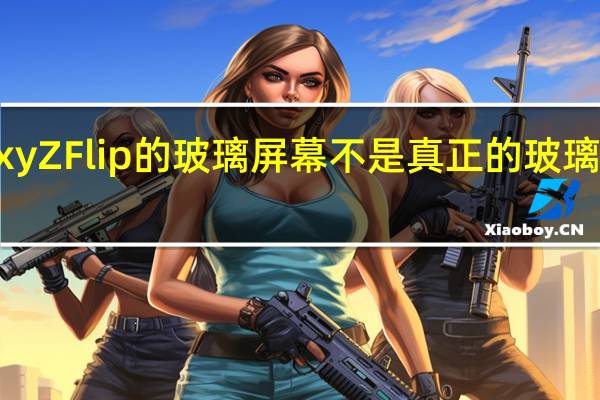 三星Galaxy Z Flip的玻璃屏幕不是真正的玻璃 显示耐久性测试