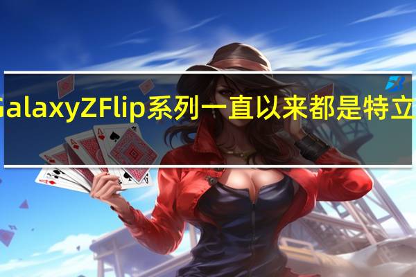 三星Galaxy Z Flip系列一直以来都是特立独行的一款