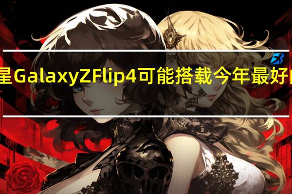 三星Galaxy Z Flip 4可能搭载今年最好的处理器