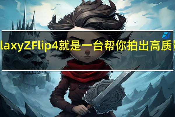 三星GalaxyZFlip4就是一台帮你拍出高质量vlog的神器