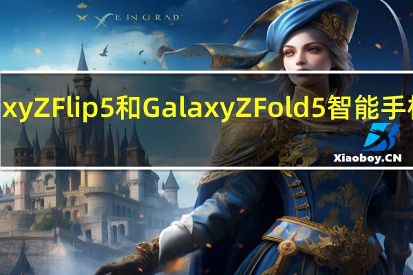 三星GalaxyZFlip5和GalaxyZFold5智能手机提前开始发货