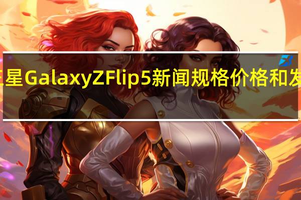 三星GalaxyZFlip5新闻规格价格和发布日期