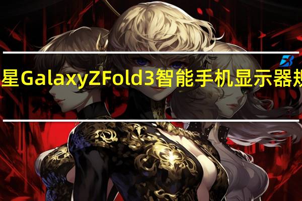 三星GalaxyZFold3智能手机显示器规格泄露