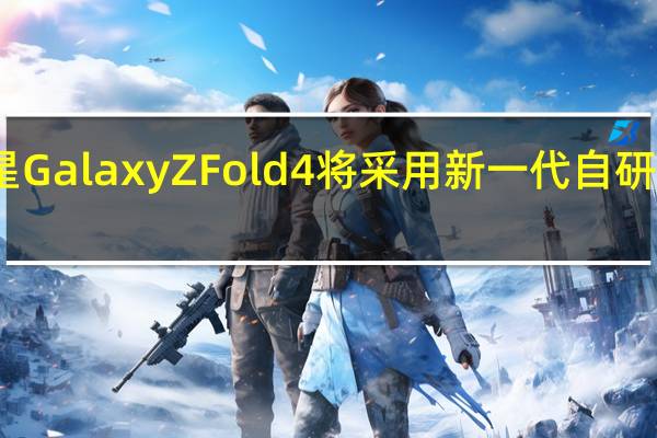 三星GalaxyZFold4将采用新一代自研UTG玻璃