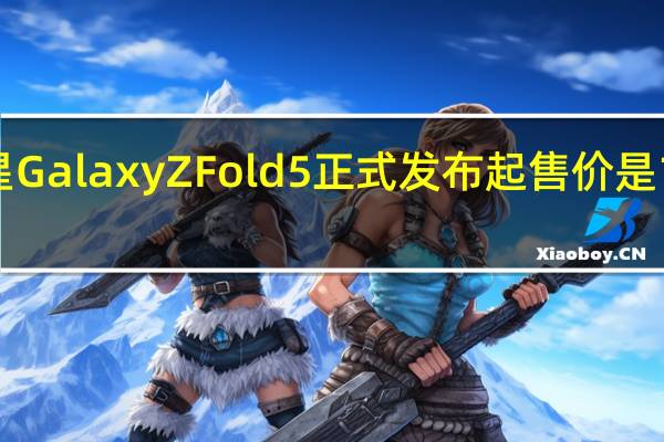 三星GalaxyZFold5正式发布起售价是1749英镑