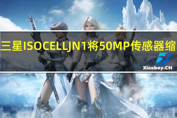 三星ISOCELLJN1将50MP传感器缩小至0.64微像素