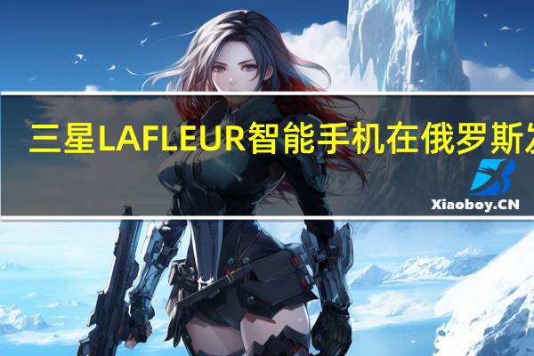 三星LAFLEUR智能手机在俄罗斯发布