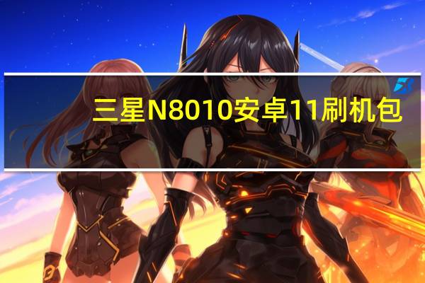 三星N8010安卓11刷机包（三星n8010）
