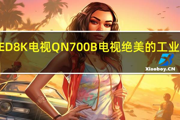 三星NeoQLED8K电视QN700B电视绝美的工业设计令人过目不忘