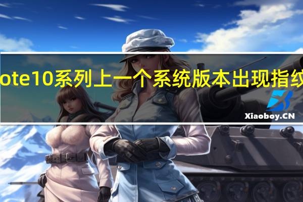 三星Note10系列上一个系统版本出现指纹识别的问题