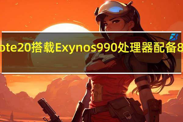 三星Note20搭载Exynos 990处理器配备8GB运行内存