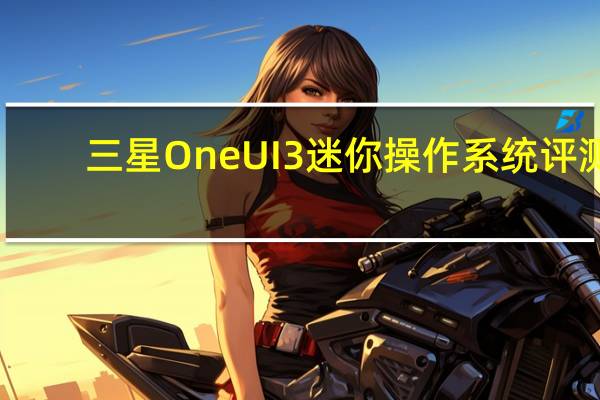 三星One UI 3迷你操作系统评测