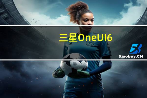 三星 One UI 6.1 旧款设备发布日期公布 但 Galaxy S23 Ultra 和 Galaxy Z Fold5 错过了一些功能