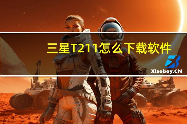 三星T211怎么下载软件（三星t211）