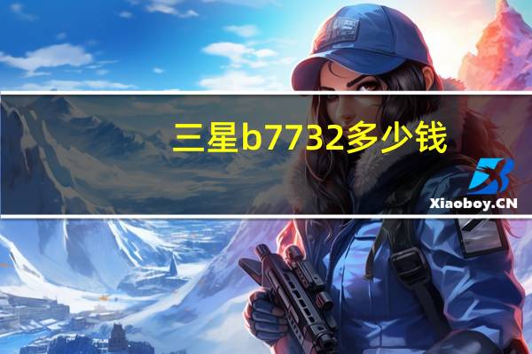 三星b7732多少钱（三星b7732）