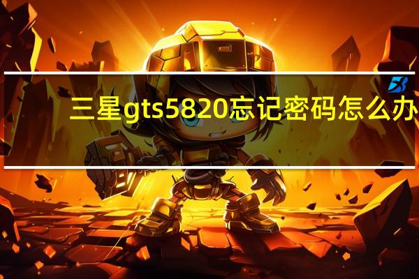 三星gts5820忘记密码怎么办（三星gt-s5820）