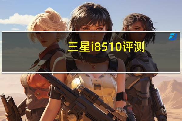 三星i8510评测（三星i8558怎么样）