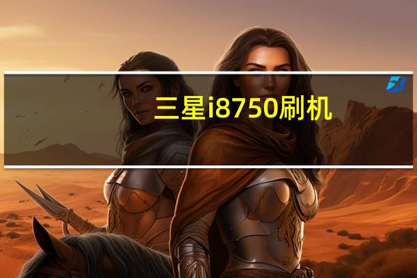三星i8750刷机（三星i8150刷机包）