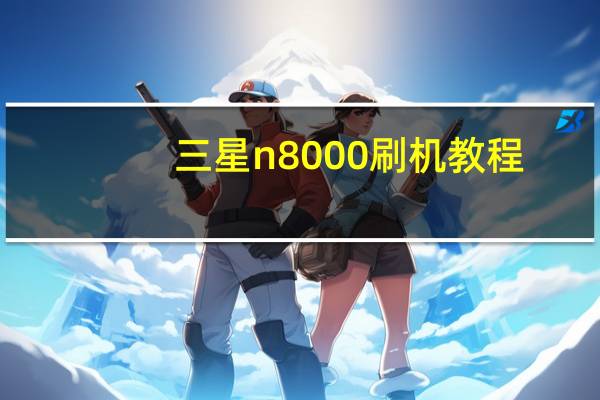 三星n8000刷机教程（三星i5800刷机(三星i9200刷机)）