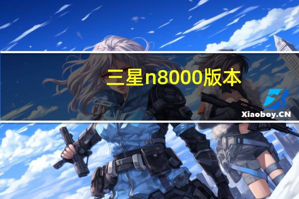 三星n8000版本(三星n8000)