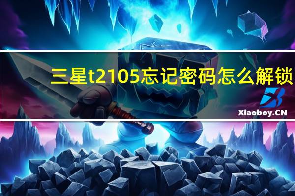 三星t2105忘记密码怎么解锁（三星t2105）