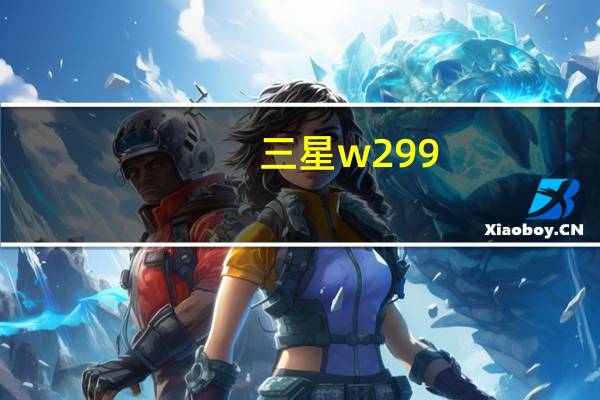三星w299（关于三星w299的介绍）