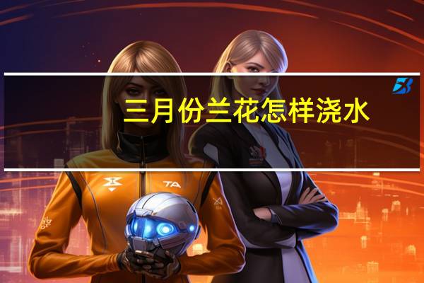 三月份兰花怎样浇水