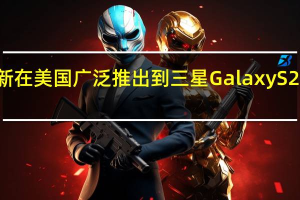 三月更新在美国广泛推出到三星Galaxy S21 FE和A52 5G
