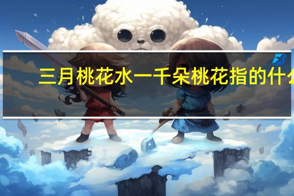 三月桃花水一千朵桃花指的什么