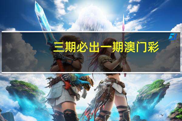 三期必出一期澳门彩_详细解答解释落实_网页版v862.600