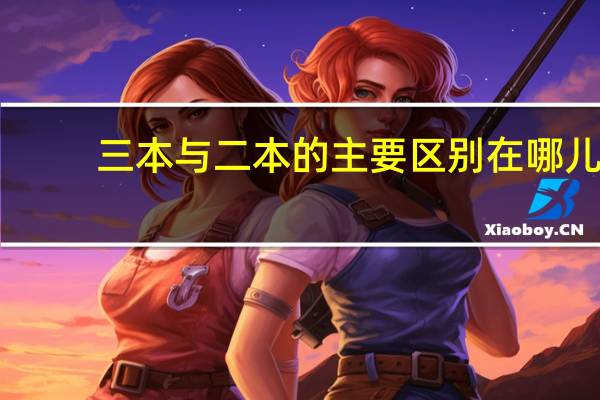 三本与二本的主要区别在哪儿