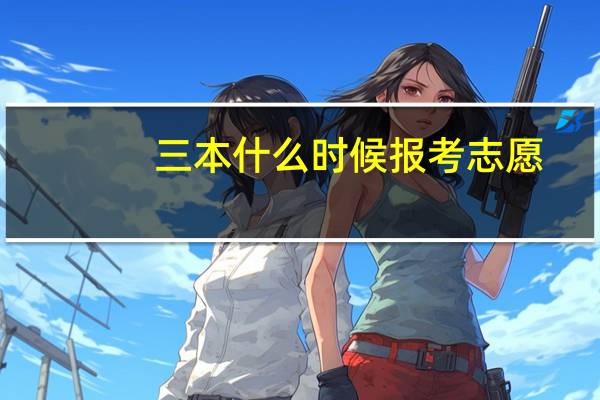 三本什么时候报考志愿