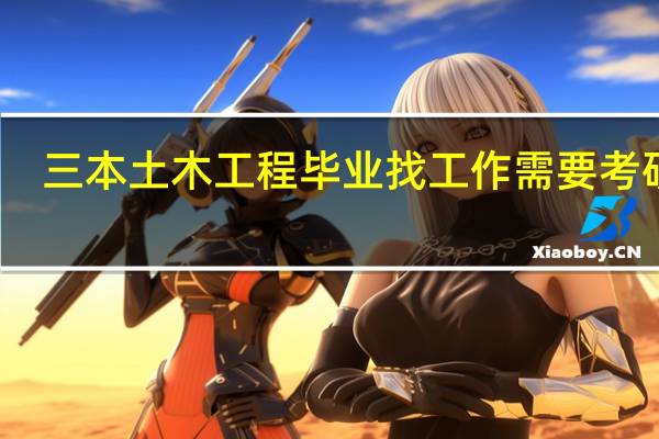 三本土木工程毕业找工作需要考研吗