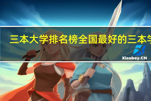 三本大学排名榜 全国最好的三本学校