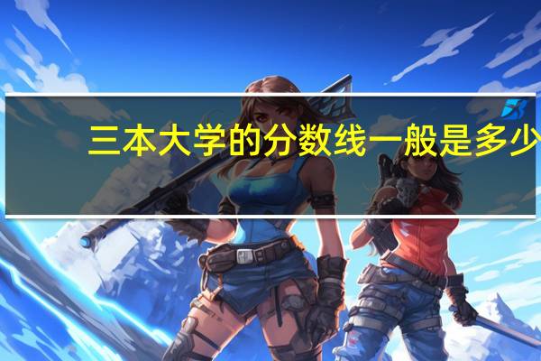 三本大学的分数线一般是多少