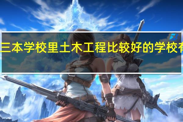 三本学校里土木工程比较好的学校有哪些