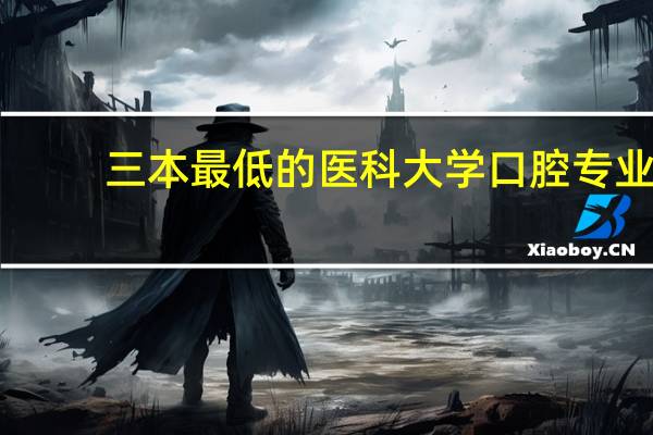 三本最低的医科大学口腔专业