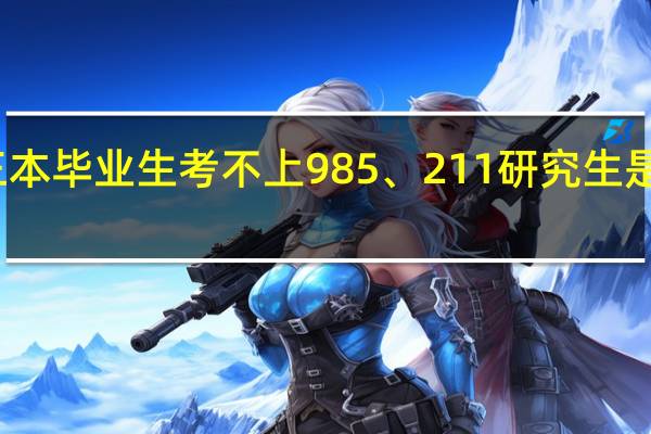 三本毕业生考不上985、211研究生是真的吗