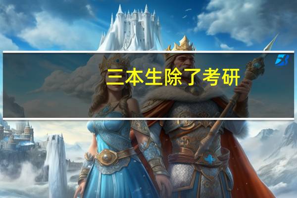 三本生除了考研,就业还又更好的选择吗