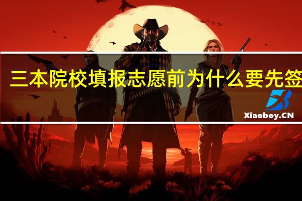 三本院校填报志愿前为什么要先签协议