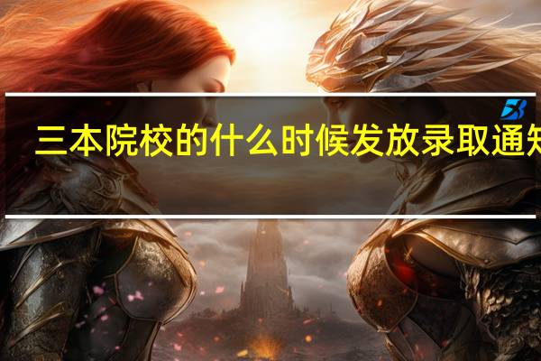 三本院校的什么时候发放录取通知书