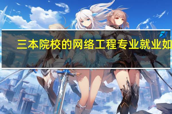 三本院校的网络工程专业就业如何
