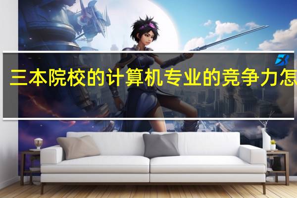 三本院校的计算机专业的竞争力怎么样