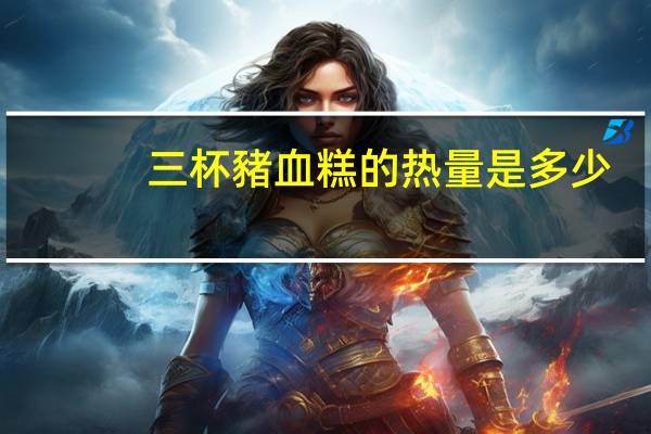 三杯豬血糕的热量是多少