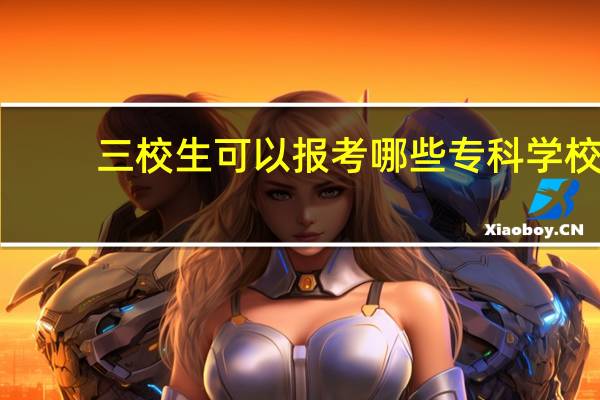 三校生可以报考哪些专科学校