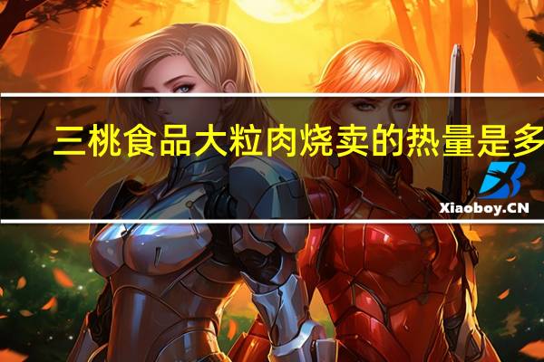 三桃食品 大粒肉烧卖的热量是多少
